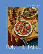 For the Table: Easy, Adaptable, Crowd-Pleasing Recipes di Anna Stockwell edito da ABRAMS