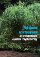 Well Planted in Fertile Ground: An Introduction to Japanese Psychotherapy di Andrew Grimes edito da Createspace