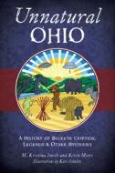 Unnatural Ohio: A History of Buckeye Cryptids, Legends & Other Mysteries di M. Kristina Smith, Kevin L. Moore edito da HISTORY PR