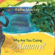 Why Are You Crying Mummy? di Kellie Mackey edito da Xlibris