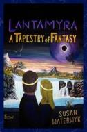 Lantamyra: A Tapestry of Fantasy di Susan Waterwyk edito da Createspace