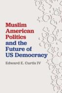 Muslim American Politics and the Future of Us Democracy di Edward E. Curtis Iv edito da NEW YORK UNIV PR