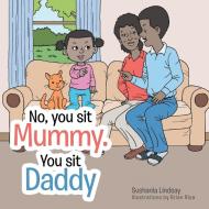 No, you sit Mummy. You sit Daddy di Sushania Lindsay edito da AuthorHouse