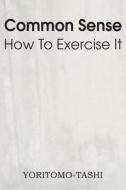 Common Sense How To Exercise It di Yoritomo-Tashi edito da Spastic Cat Press