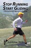 Stop Running, Start Gliding: A Biomechanical Approach to Running di Herb Kieklak edito da Createspace