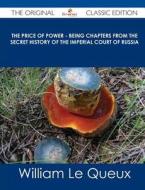 The Price of Power - Being Chapters from the Secret History of the Imperial Court of Russia - The Original Classic Edition di William Le Queux edito da Emereo Classics