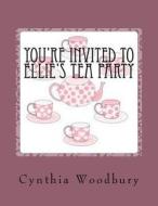 Your're Invited to Ellie's Tea Party di Cynthia Woodbury edito da Createspace