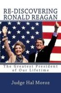 Re-Discovering Ronald Reagan: The Greatest President of Our Lifetime di Hal Moroz edito da Createspace