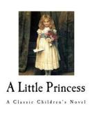 A Little Princess: A Classic Children's Novel di Frances Hodgson Burnett edito da Createspace Independent Publishing Platform