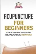 Acupuncture for Beginners: Teach Me Everything I Need to Know about Acupuncture in 30 Minutes di 30 Minute Reads edito da Createspace