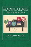 Morning-Glories and Other Stories di Louisa May Alcott edito da Createspace