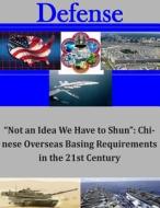 Not an Idea We Have to Shun: Chinese Overseas Basing Requirements in the 21st di Institute for National Strategic Studies, Center for the Study of Chinese Military edito da Createspace