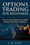 Options Trading for Beginners: How to Get Started and Make Money with Stock Options di J. D. Scott edito da Createspace