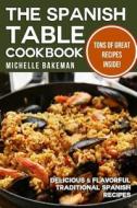 The Spanish Table Cookbook: Delicious & Flavorful Traditional Spanish Recipes di Michelle Bakeman edito da Createspace