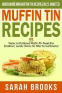 Muffin Tin Recipes - Sarah Brooks: Mouthwatering Muffin Tin Recipes in 20 Minutes! 55 Perfectly Portioned Muffin Tin Meals for Breakfast, Lunch, Dinne di Sarah Brooks edito da Createspace