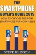The Smartphone Buyer's Guide 2015: How to Choose the Right Smartphone for Your N di Steve Johnson edito da Createspace