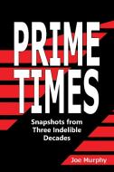 Prime Times: Snapshots from Three Indelible Decades di Joe Murphy edito da IUNIVERSE INC