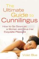 The Ultimate Guide to Cunnilingus: How to Go Down on a Woman and Give Her Exquisite Pleasure di Violet Blue edito da Cleis Press