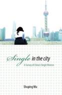 Single in the City: A Survey of China's Single Women di Shuping Wu edito da Long River Press