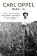 Carl Oppel: This Is My Life: How the Founder of Oppel Harvester Set the Standard for Innovation in the State of Idaho di Carl Oppel edito da Aloha Publishing