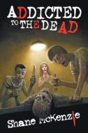 Addicted To The Dead di Shane McKenzie edito da Dark Regions Press