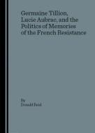 Germaine Tillion, Lucie Aubrac, And The Politics Of Memories Of The French Resistance di Donald Reid edito da Cambridge Scholars Publishing