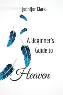 A Beginner's Guide to Heaven di Jennifer Clark edito da Unsolicited Press