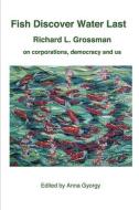 Fish Discover Water Last di Grossman Richard L Grossman edito da Human Error Publishing