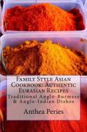 Family Style Asian Cookbook: Authentic Eurasian Recipes: Traditional Anglo-Burmese & Anglo-Indian Dishes di Anthea Peries edito da Createspace Independent Publishing Platform