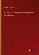 A Century of Mining and Metallurgy in the United States di Abram S. Hewitt edito da Outlook Verlag