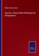 Opuscula - Essays Chiefly Philological and Ethnographical di Robert Gordon Latham edito da Salzwasser-Verlag