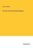 The Life of General Daniel Morgan di James Graham edito da Anatiposi Verlag