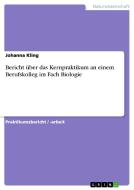 Bericht über das Kernpraktikum an einem Berufskolleg im Fach Biologie di Johanna Kling edito da GRIN Publishing
