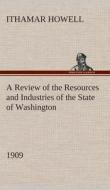 A Review of the Resources and Industries of the State of Washington, 1909 di Ithamar Howell edito da TREDITION CLASSICS