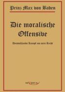 Prinz Max von Baden. Die moralische Offensive. Deutschlands Kampf um sein Recht di Max von Baden edito da Severus Verlag
