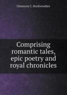 Comprising Romantic Tales, Epic Poetry And Royal Chronicles di Chauncey C Starkweather edito da Book On Demand Ltd.
