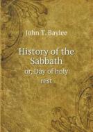 History Of The Sabbath Or, Day Of Holy Rest di John T Baylee edito da Book On Demand Ltd.