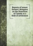 Reports Of Tenant Farmers' Delegates On The Dominion Of Canada As A Field Of Settlement di Canada Dept of Agriculture edito da Book On Demand Ltd.