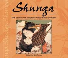Shunga: The Essence of Japanese Pillow-Book Eroticism di Bret Norton edito da Astrolog Publishing House