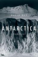 Antarctica: A Biography di David Day edito da OXFORD UNIV PR