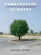 Constructed Climates - A Primer on Urban Environments di William G. Wilson edito da University of Chicago Press