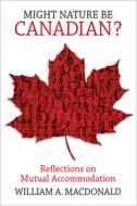 Might Nature Be Canadian?: Essays on Mutual Accommodation di William A. MacDonald edito da MCGILL QUEENS UNIV PR