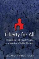 Liberty for All - Reclaiming Individual Privacy in  a New Era of Public Morality di Elizabeth Price Foley edito da Yale University Press