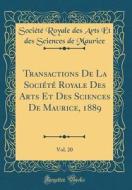 Transactions de la Soci't' Royale Des Arts Et Des Sciences de Maurice, 1889, Vol. 20 (Classic Reprint) di Soci't' Royale Des Arts Et de Maurice edito da Forgotten Books