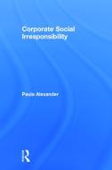 Corporate Social Irresponsibility di Paula (Seton Hall University Alexander edito da Taylor & Francis Ltd