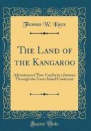 The Land of the Kangaroo: Adventures of Two Youths in a Journey Through the Great Island Continent (Classic Reprint) di Thomas W. Knox edito da Forgotten Books