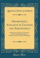 Swinburne's Atalanta in Calydon and Erechtheus: With Notes by Marion Clyde Wier, PH; D. of the Department of Rhetoric in the University of Michigan (C di Algernon Charles Swinburne edito da Forgotten Books
