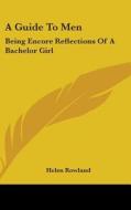 A Guide to Men: Being Encore Reflections of a Bachelor Girl di Helen Rowland edito da Kessinger Publishing