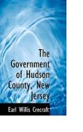 The Government Of Hudson County, New Jersey di Earl Willis Crecraft edito da Bibliolife