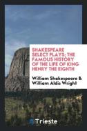 Shakespeare Select Plays; The Famous History of the Life of King Henry the Eighth di William Shakespeare, William Aldis Wright edito da Trieste Publishing